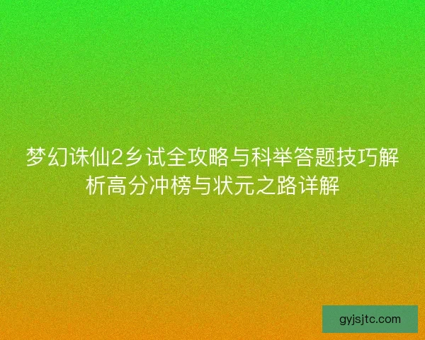 梦幻诛仙2乡试全攻略与科举答题技巧解析高分冲榜与状元之路详解